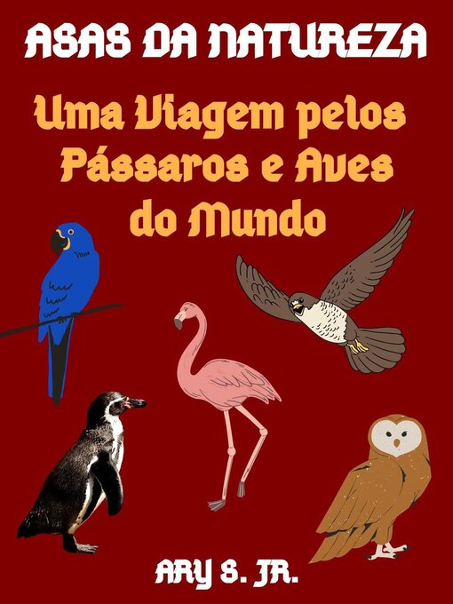 Title details for Asas da Natureza Uma Viagem pelos Pássaros e Aves do Mundo by Ary S. Jr. - Wait list